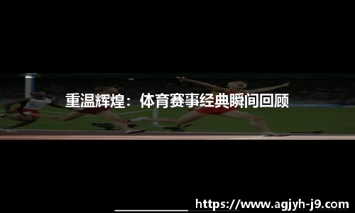 重温辉煌：体育赛事经典瞬间回顾