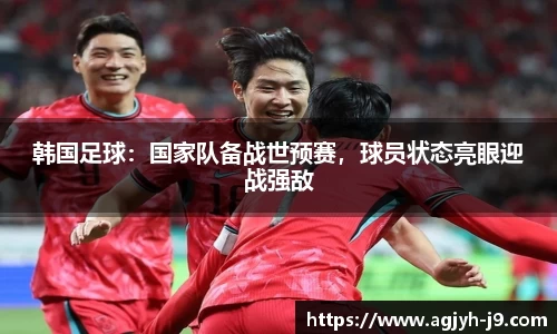 韩国足球：国家队备战世预赛，球员状态亮眼迎战强敌